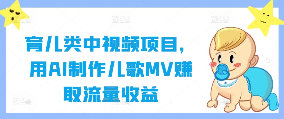 育儿类中视频项目，用AI制作儿歌MV赚取流量收益-梦清网创