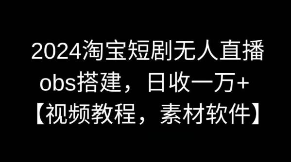 2024淘宝短剧无人直播，obs搭建，日收一万+【视频教程+素材+软件】【揭秘】-梦清网创