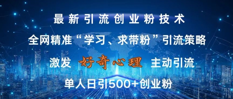 激发好奇心，全网精准‘学习、求带粉’引流技术，无封号风险，单人日引500+创业粉【揭秘】-梦清网创