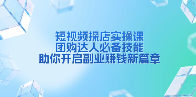 短视频探店实操课，团购达人必备技能，助你开启副业赚钱新篇章-梦清网创