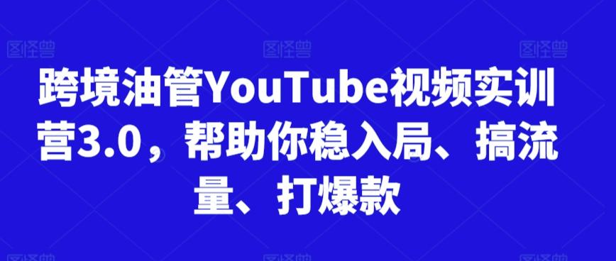 跨境油管YouTube视频实训营3.0，帮助你稳入局、搞流量、打爆款-梦清网创