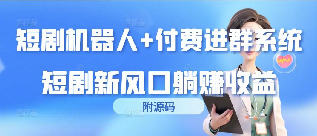 (9468期)短剧机器人+付费进群系统，短剧新风口躺赚收益(附源码)-梦清网创