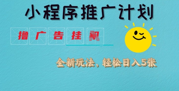 小程序推广计划，撸广告挂JI全新玩法，轻松日均四张【揭秘】-梦清网创