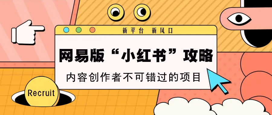 网易版“小红书”攻略，新平台 新风口，内容创作者不可错过的项目-梦清网创