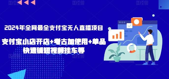 2024年全网最全支付宝无人直播项目，支付宝小店开店+考古加使用+单品快速铺短视频挂车等【揭秘】-梦清网创