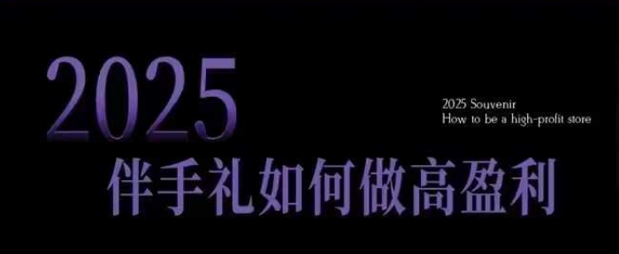 2025伴手礼如何做高盈利门店，小白保姆级伴手礼开店指南，伴手礼最新实战10大攻略，突破获客瓶颈-梦清网创