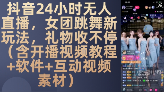 DY 24小时无人直播，女团跳舞新玩法，礼物收不停(含开播视频教程+软件+互动视频素材)【揭秘】-梦清网创