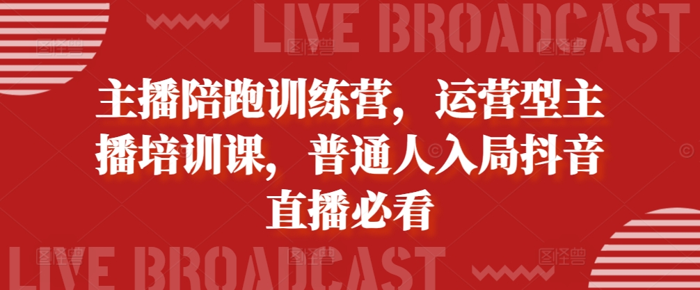 主播陪跑训练营，运营型主播培训课，普通人入局抖音直播必看-梦清网创
