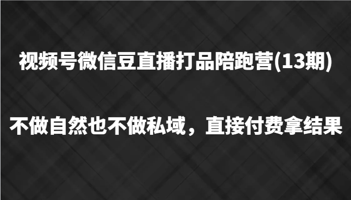 视频号微信豆直播打品陪跑(13期)，不做不自然流不做私域，直接付费拿结果-梦清网创