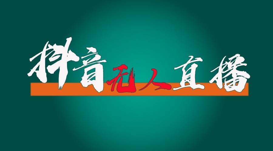 抖音无人直播带货全流程(含防封、不实名开播、0粉开播技术)全网独家，24小时必出单-梦清网创