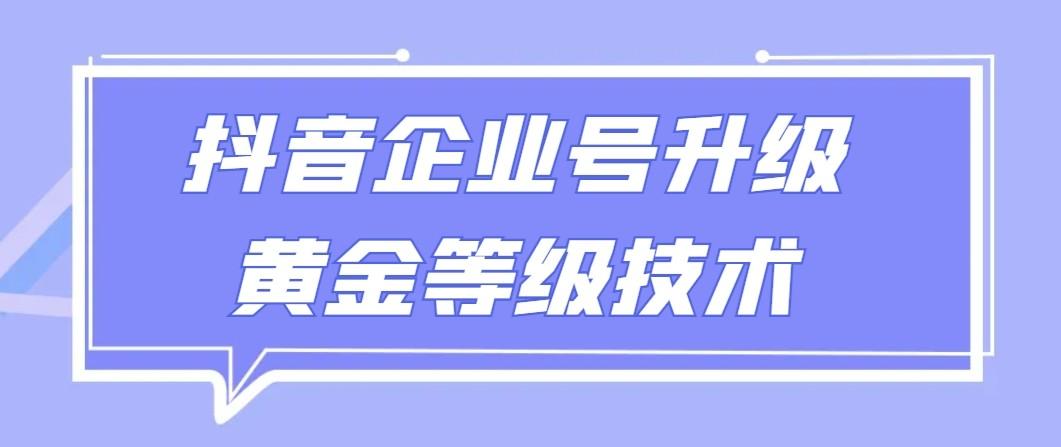 【全网首发】抖音企业号升级黄金等级技术，一单50到100元-梦清网创