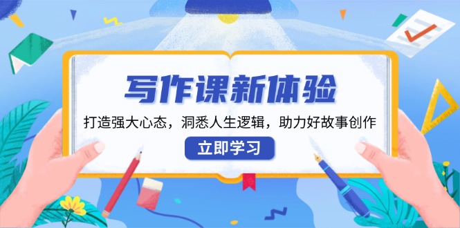 写作课新体验，打造强大心态，洞悉人生逻辑，助力好故事创作-梦清网创