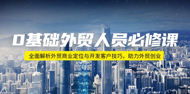 0基础外贸人员必修课：全面解析外贸商业定位与开发客户技巧，助力外贸创业-梦清网创