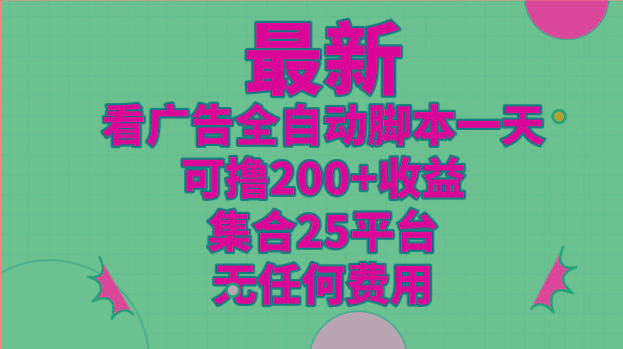 最新看广告全自动脚本一天可撸200+收益 。集合25平台 ，无任何费用-梦清网创