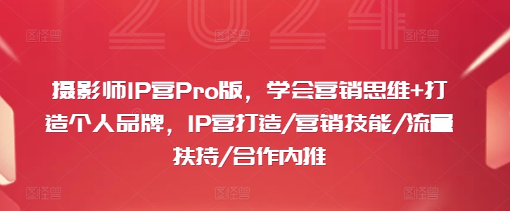 摄影师IP营Pro版，学会营销思维+打造个人品牌，IP营打造/营销技能/流量扶持/合作内推-梦清网创