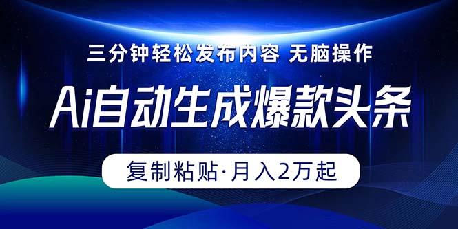 Ai一键自动生成爆款头条，三分钟快速生成，复制粘贴即可完成， 月入2万+-梦清网创