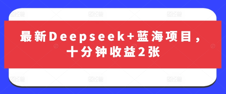 最新Deepseek+蓝海项目，十分钟收益2张-梦清网创