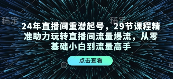24年直播间重潜起号，29节课程精准助力玩转直播间流量爆流，从零基础小白到流量高手-梦清网创