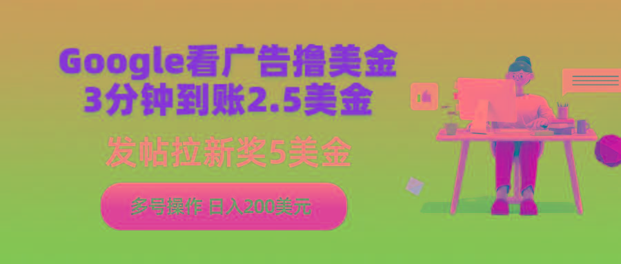 (9678期)Google看广告撸美金，3分钟到账2.5美金，发帖拉新5美金，多号操作，日入…-梦清网创