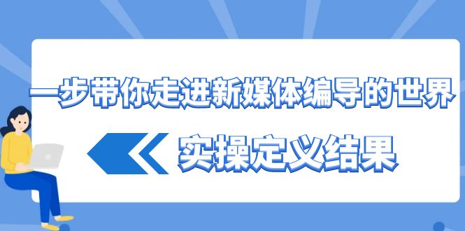 一步带你走进新媒体编导的世界，实操定义结果(17节课)-梦清网创