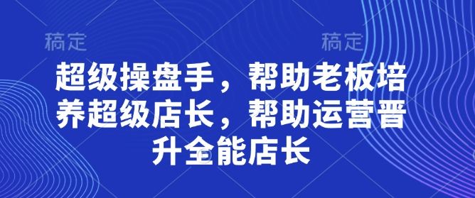 超级操盘手，​帮助老板培养超级店长，帮助运营晋升全能店长-梦清网创