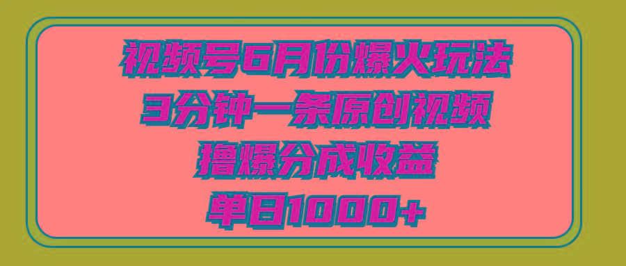 视频号6月份爆火玩法，3分钟一条原创视频，撸爆分成收益，单日1000+-梦清网创