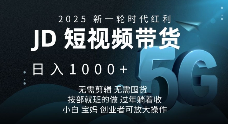 2025新一轮时代红利，JD短视频带货日入1k，无需剪辑，无需囤货，按部就班的做【揭秘】-梦清网创