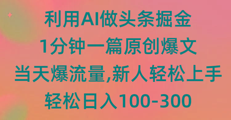 (9307期)利用AI做头条掘金，1分钟一篇原创爆文，当天爆流量，新人轻松上手-梦清网创