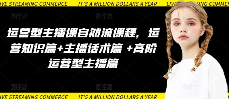 运营型主播课自然流课程，运营知识篇+主播话术篇 +高阶运营型主播篇-梦清网创