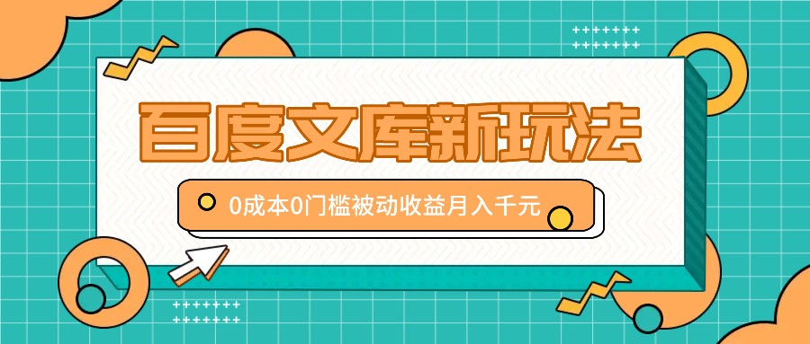 百度文库新玩法，0成本0门槛，新手小白也可以布局操作，被动收益月入千元-梦清网创