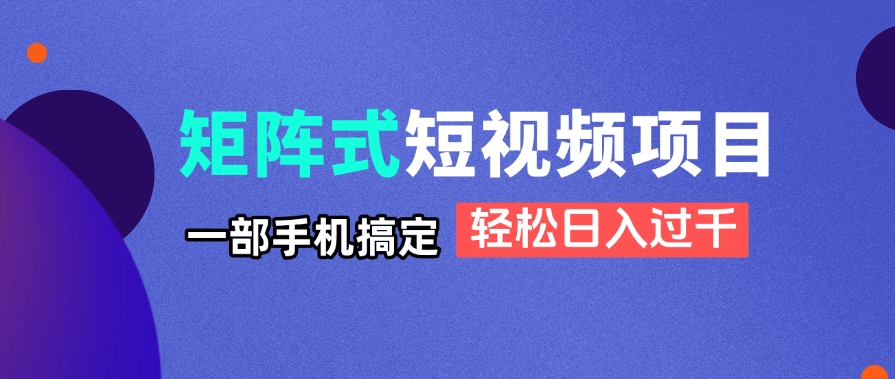 矩阵式短视频项目揭秘，一部手机搞定，轻松日入过千-梦清网创