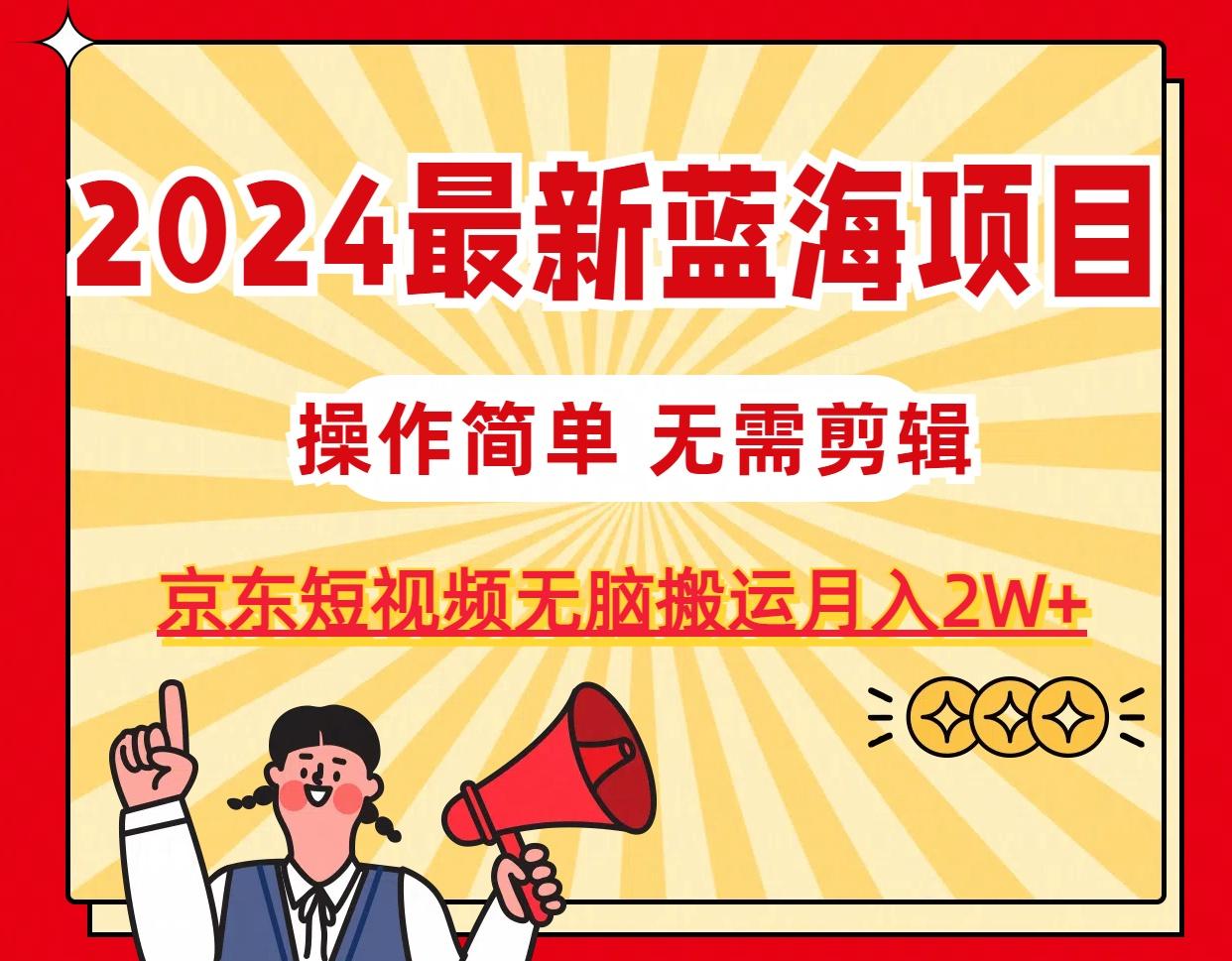 2024最新蓝海项目，无需剪辑，京东图文短视频无脑搬运月入2W+-梦清网创