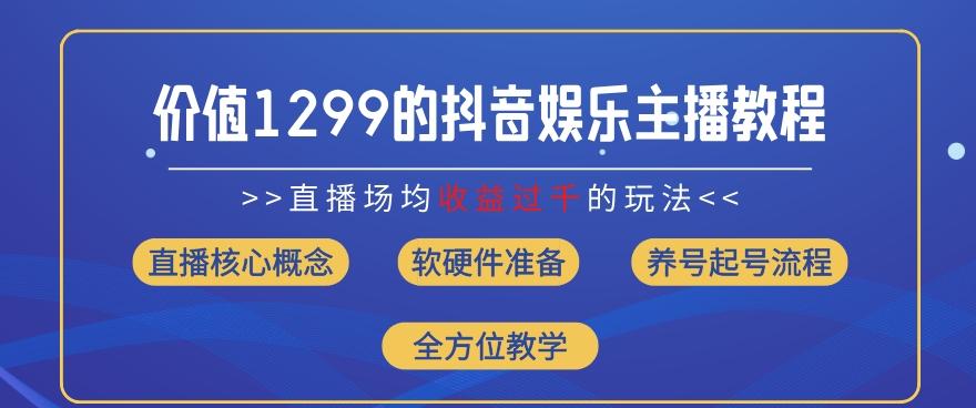 价值1299的抖音娱乐主播场均直播收入过千打法教学(8月最新)【揭秘】-梦清网创