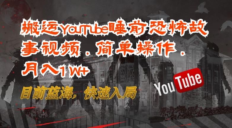 搬运YouTube睡前恐怖故事视频，简单操作，月入1W+，目前蓝海，快速入局【揭秘】-梦清网创