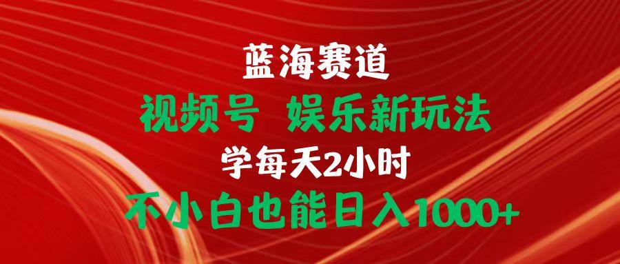 蓝海赛道视频号 娱乐新玩法每天2小时小白也能日入1000+-梦清网创