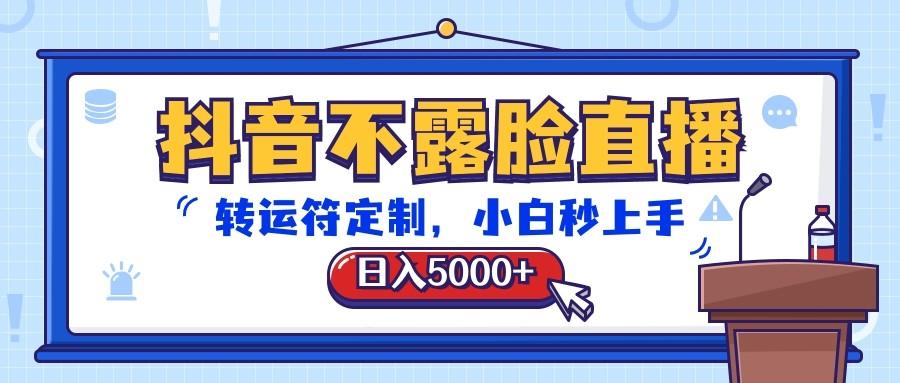 抖音不露脸直播，转运符定制，日入5000+，小白秒上手-梦清网创
