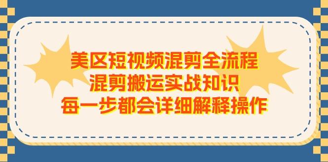 美区短视频混剪全流程，混剪搬运实战知识，每一步都会详细解释操作-梦清网创