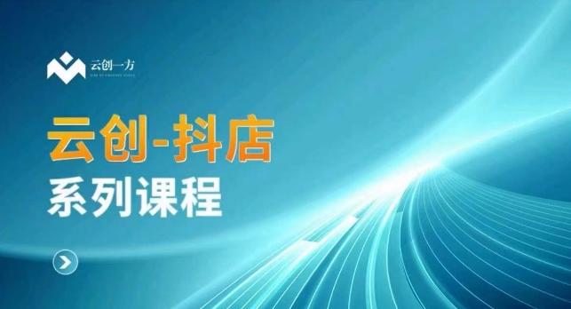 云创一方-抖店系列课，​抖店商城、商品卡、无货源等玩法-梦清网创