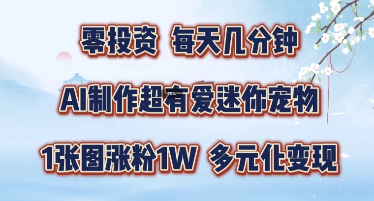 AI制作超有爱迷你宠物玩法，1张图涨粉1W，多元化变现，手把手交给你【揭秘】-梦清网创