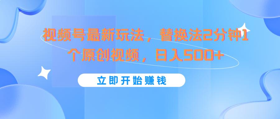 视频号最新玩法，替换法2分钟1个原创视频，日入500+-梦清网创