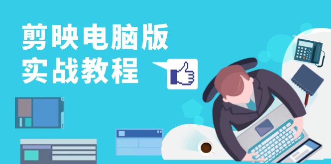剪映电脑版实战教程，0基础打造短视频剪辑高手，详解功能、工具与实操案例-梦清网创