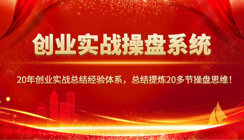 创业实战操盘系统，20年创业实战总结经验体系，总结提炼20多节操盘思维！-梦清网创