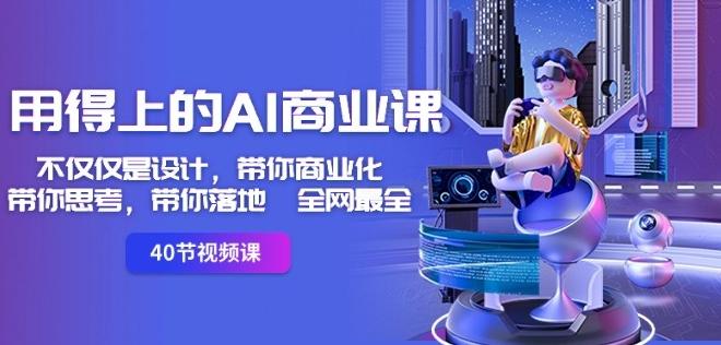 用得上的AI商业课：不仅仅是设计，带你商业化-带你思考-带你落地-全网最全-梦清网创