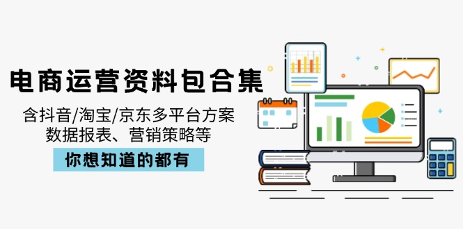 电商运营资料包合集，含抖音/淘宝/京东多平台方案，数据报表、营销策略等-梦清网创