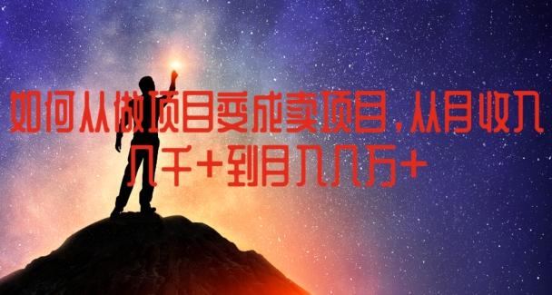 如何从做项目变成卖项目，从月收入几千到月入几万【揭秘】-梦清网创