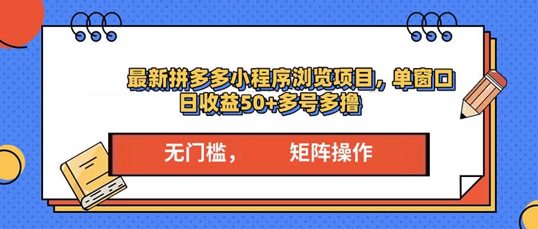 最新拼多多小程序变现项目，单窗口日收益50+多号操作-梦清网创