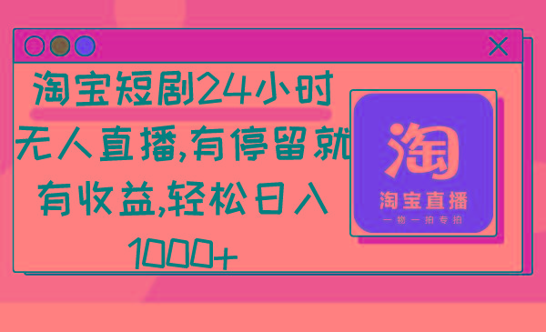 淘宝短剧24小时无人直播，有停留就有收益,轻松日入1000+-梦清网创