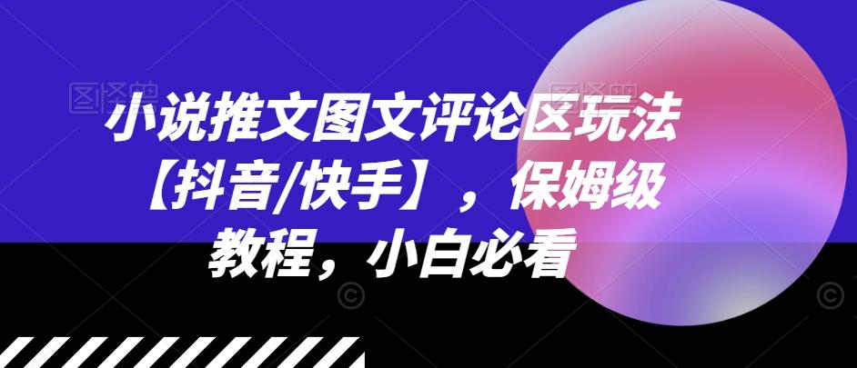 小说推文图文评论区玩法【抖音/快手】，保姆级教程，小白必看-梦清网创