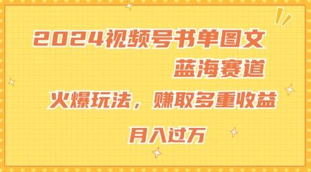 2024视频号书单图文蓝海赛道，火爆玩法，赚取多重收益，小白轻松上手，月入上万【揭秘】-梦清网创