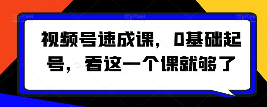 视频号速成课，​0基础起号，看这一个课就够了-梦清网创